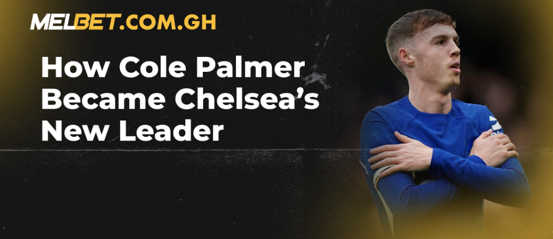          How Cole Palmer Became Chelsea’s New Leader